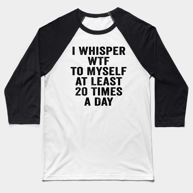 Sarcastic, I Whisper WTF to Myself at Least 20 Times a Day Black Baseball T-Shirt by GuuuExperience